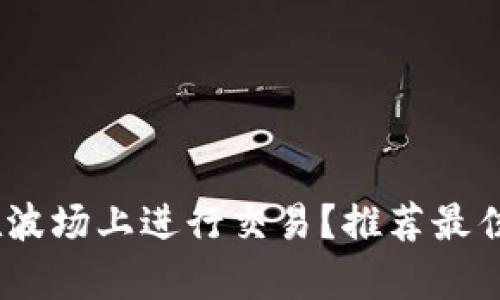 TP钱包如何在波场上进行交易?推荐最佳交易APP解析