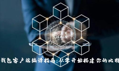 比特币钱包客户端编译指南:从零开始搭建你的比特币钱包