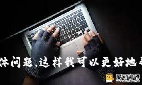 看起来您提到了“tokenim”，但没有提供具体的问题或背景信息。请您提供更多详细信息或具体问题，这样我可以更好地帮助您。您是否在询问Tokenim的功能、使用方法，还是其它相关职能？请您补充更多内容。谢谢！