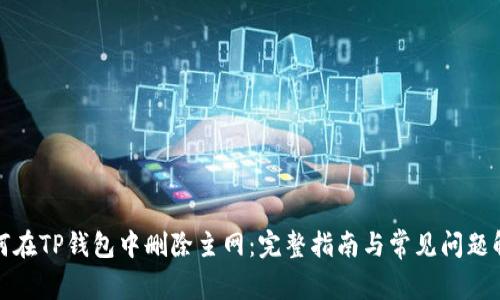 如何在TP钱包中删除主网:完整指南与常见问题解答