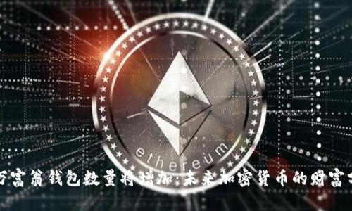 比特币百万富翁钱包数量将增加:未来加密货币的财富分配新趋势