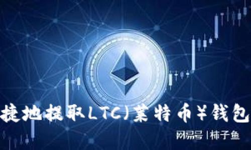 如何安全便捷地提取LTC(莱特币)钱包地址的资金