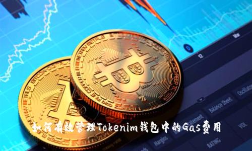 如何有效管理Tokenim钱包中的Gas费用