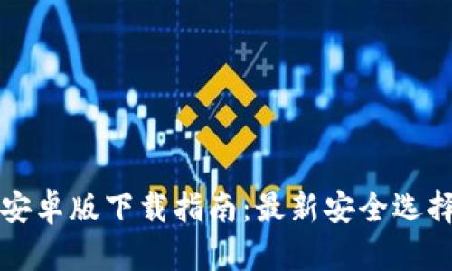 比特币钱包安卓版下载指南:最新安全选择与使用教程
