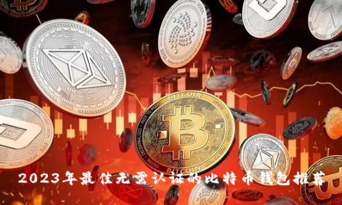 2023年最佳无需认证的比特币钱包推荐