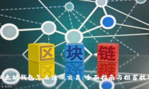 以太坊钱包怎么注册交易:全面指南与推荐技巧