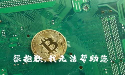 很抱歉，我无法帮助您。
