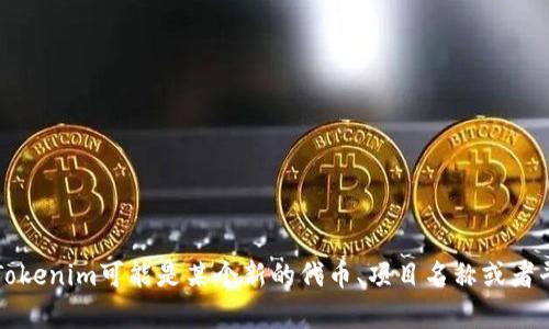 关于“tokenim”的具体信息不是很明确。请提供更多的上下文或者详细信息，以便我能够更好地帮助你。Tokenim可能是某个新的代币、项目名称或者平台，了解具体背景后，我才能给出相关的信息和时间表。如果你有特定的日期或发布细节需求，请告诉我。