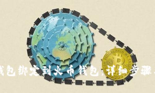如何将TP钱包绑定到火币钱包：详细步骤与注意事项