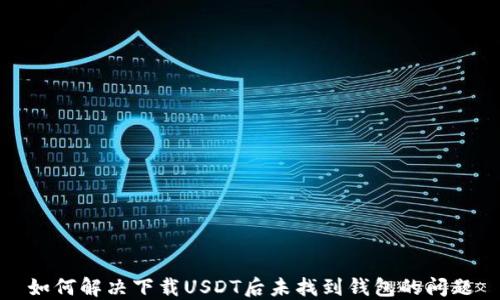 如何解决下载USDT后未找到钱包的问题