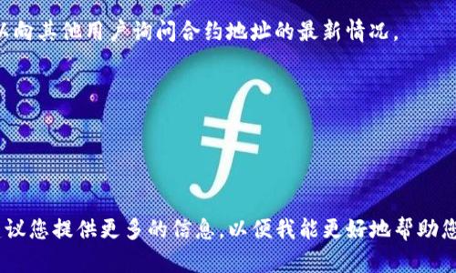 关于TP钱包的合约地址，首先需要明确的是，TP钱包支持多种区块链资产和合约，包括以太坊、币安智能链、波卡等，因此不同的资产和合约在不同的区块链上会有不同的合约地址。

以下是方式帮助用户找到TP钱包的合约地址：

1. **访问TP钱包官网或官方社交媒体**  
   通常，TP钱包的官方网站或官方社交媒体会提供最新和最准确的合约地址。

2. **区块链浏览器查询**  
   你可以访问对应区块链的浏览器，比如以太坊的Etherscan、币安智能链的BscScan等，输入你想查询的代币名称，找到相应的合约地址。

3. **社区讨论**  
   在相关的社区论坛、Telegram群组或Reddit等社交平台上，可以向其他用户询问合约地址的最新情况。

4. **加密货币项目的白皮书**  
   正规的加密货币项目通常在白皮书中会说明他们的合约地址。

当你找到相关信息后，一定要确保来源的可信度，以免上当受骗。

如果您对此问题有更深入的需求或想获取具体代币的合约地址，建议您提供更多的信息，以便我能更好地帮助您。