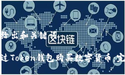 在这里给出和关键词
如何通过Token钱包购买数字货币:完整指南
