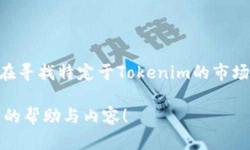 看起来您提到的“tokenim”可能是指某个特定的平台或项目，也可能是一个拼写错误。不过，如果您在寻找特定于Tokenim的市场信息或其交易情况，建议您直接访问该项目的官方网站或相关社区，以获取最新的交易动态和信息。

如果您需要有关加密货币、数字货币交易所或相关主题的信息，请具体说明，我会尽力为您提供相关的帮助与内容！