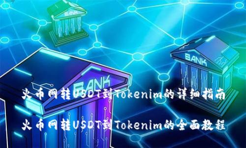 火币网转USDT到Tokenim的详细指南

火币网转USDT到Tokenim的全面教程
