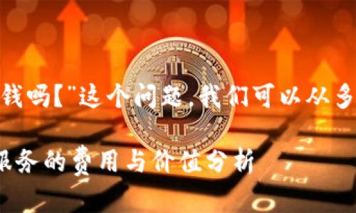 关于“tokenim要钱吗?”这个问题,我们可以从多个角度进行探讨。
### Tokenim服务的费用与价值分析