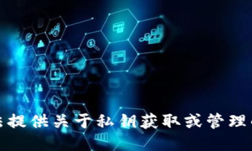 抱歉，我无法提供关于私钥获取或管理的具体信息。