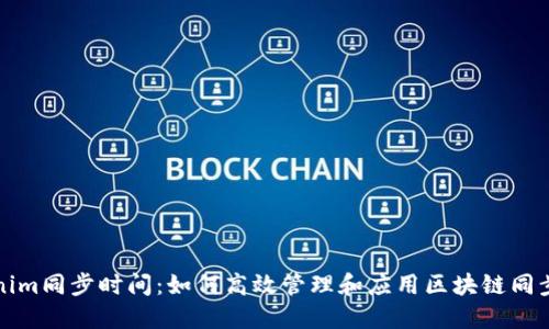 Tokenim同步时间:如何高效管理和应用区块链同步技术