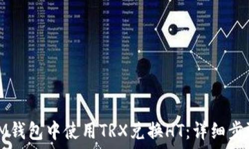   
如何在IM钱包中使用TRX兑换HT：详细步骤与技巧
