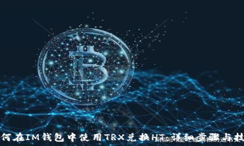   
如何在IM钱包中使用TRX兑换HT：详细步骤与技巧