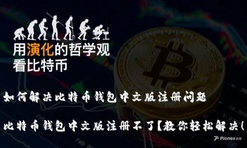 如何解决比特币钱包中文版注册问题
比特币钱包中文版注册不了?教你轻松解决!