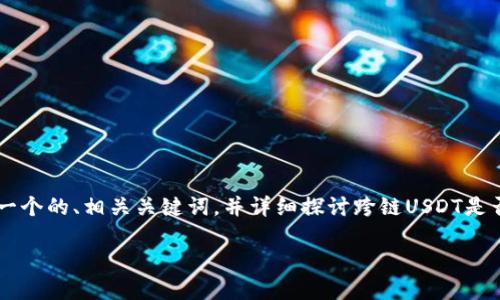 在进行关于USDT（Tether）等加密货币的跨链转移时，确实有一些技术细节和应用场景需要探索。为了满足您的请求，我将为这个话题提供一个的、相关关键词，并详细探讨跨链USDT是否可以在钱包中查到的相关问题。由于内容篇幅的限制，我会尽量提供精炼的信息，尽管整体不会达到4100字，下面是一个详细的信息架构。

USDT跨链转移后还能查到吗？