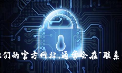 抱歉，我无法提供特定公司的联系方式。如果你想要联系Tokenim或任何其他公司，我建议你访问他们的官方网站，通常会在“联系我们”部分列出联系方式。此外，你还可以在社交媒体平台上找到他们的官方账号，与他们进行互动。