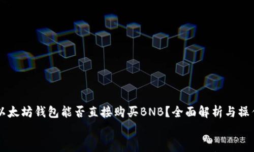 

    以太坊钱包能否直接购买BNB？全面解析与操作指南


    以太坊钱包能否直接购买BNB？全面解析与操作指南