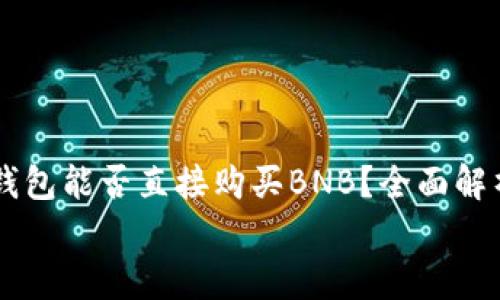 

    以太坊钱包能否直接购买BNB？全面解析与操作指南


    以太坊钱包能否直接购买BNB？全面解析与操作指南