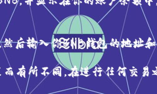 要将TokenIM中的代币（例如TOKEN）兑换为BNB（币安币），你可以遵循以下步骤。请注意，步骤可能因市场情况和平台政策而有所变化，在进行任何操作之前，确保已了解相关风险。

### 1. 注册并登录TokenIM
如果你还没有TokenIM账户，首先需要访问其官方网站或应用，并进行注册。注册后，使用你的账户信息登录。

### 2. 充值代币
在兑换之前，要确保你的TokenIM账户中有足够的TOKEN余额。如果没有，你可以从其他加密钱包转账TOKEN到你的TokenIM账户中。

### 3. 找到交易界面
登录后，你需要寻找交易或兑换的功能。在TokenIM界面中，通常会有一个“交易”或“兑换”选项，选择它。

### 4. 选择TOKEN和BNB
在交易界面中，通常会有下拉菜单让你选择你想出售的代币（即TOKEN）和你想购买的代币（即BNB）。选择正确的代币后，你可以查看当前的汇率和交易费用。

### 5. 输入交易数量
决定你想兑换多少TOKEN为BNB。系统会自动计算你将获得多少BNB。确保在交易前核实所有信息。

### 6. 确认交易
在确认交易之前，仔细检查所有信息，包括汇率和手续费。如果一切正常，点击确认交易。通常，系统会询问你输入交易密码或进行其他形式的身份验证以确保安全。

### 7. 等待交易完成
一旦确认交易，系统会处理你的请求。交易完成后，你的TOKEN将被兑换为BNB，并显示在你的账户余额中。

### 8. 提取BNB
如果你希望将兑换得到的BNB提取到其他钱包，通常可以选择“提现”选项，然后输入你BNB钱包的地址和想要提取的金额，最后确认提取。

请注意，以上步骤是一般性的流程，具体操作可能因TokenIM的界面和政策而有所不同。在进行任何交易之前，确保了解相关的市场风险和平台政策，以保护你的资产安全。