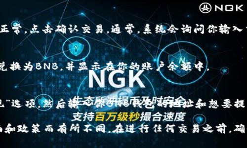 要将TokenIM中的代币（例如TOKEN）兑换为BNB（币安币），你可以遵循以下步骤。请注意，步骤可能因市场情况和平台政策而有所变化，在进行任何操作之前，确保已了解相关风险。

### 1. 注册并登录TokenIM
如果你还没有TokenIM账户，首先需要访问其官方网站或应用，并进行注册。注册后，使用你的账户信息登录。

### 2. 充值代币
在兑换之前，要确保你的TokenIM账户中有足够的TOKEN余额。如果没有，你可以从其他加密钱包转账TOKEN到你的TokenIM账户中。

### 3. 找到交易界面
登录后，你需要寻找交易或兑换的功能。在TokenIM界面中，通常会有一个“交易”或“兑换”选项，选择它。

### 4. 选择TOKEN和BNB
在交易界面中，通常会有下拉菜单让你选择你想出售的代币（即TOKEN）和你想购买的代币（即BNB）。选择正确的代币后，你可以查看当前的汇率和交易费用。

### 5. 输入交易数量
决定你想兑换多少TOKEN为BNB。系统会自动计算你将获得多少BNB。确保在交易前核实所有信息。

### 6. 确认交易
在确认交易之前，仔细检查所有信息，包括汇率和手续费。如果一切正常，点击确认交易。通常，系统会询问你输入交易密码或进行其他形式的身份验证以确保安全。

### 7. 等待交易完成
一旦确认交易，系统会处理你的请求。交易完成后，你的TOKEN将被兑换为BNB，并显示在你的账户余额中。

### 8. 提取BNB
如果你希望将兑换得到的BNB提取到其他钱包，通常可以选择“提现”选项，然后输入你BNB钱包的地址和想要提取的金额，最后确认提取。

请注意，以上步骤是一般性的流程，具体操作可能因TokenIM的界面和政策而有所不同。在进行任何交易之前，确保了解相关的市场风险和平台政策，以保护你的资产安全。