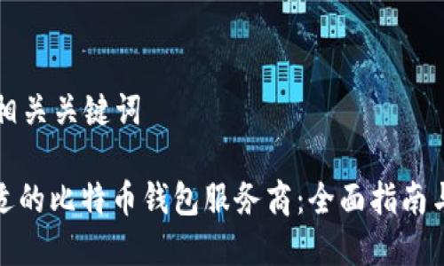 思考的和相关关键词

: 选择合适的比特币钱包服务商：全面指南与顶级推荐