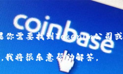 Tokenim是一家专注于区块链技术和数字资产的公司，但关于其具体位置的信息并不普遍。如果你需要找到Tokenim公司或其官方地址，建议访问公司的官方网站或查阅其官方社交媒体渠道，以获取最新和准确的信息。

如果你有特定的需求或问题，比如想了解该公司的服务、产品或行业动态，也可以提供更多信息，我将很乐意帮助解答。