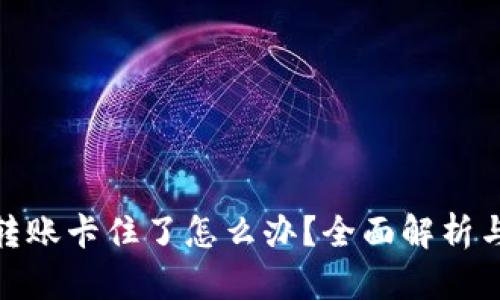 : tp钱包转账卡住了怎么办？全面解析与解决方案