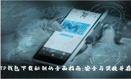 TP钱包下载秘钥的全面指南：安全与便捷并存