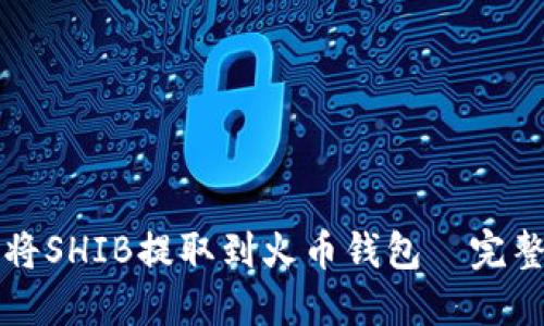 如何将SHIB提取到火币钱包—完整指南