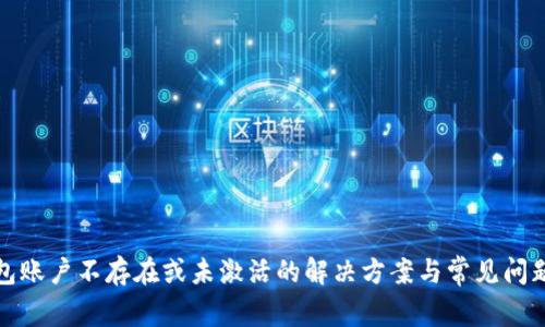 TP钱包账户不存在或未激活的解决方案与常见问题详解