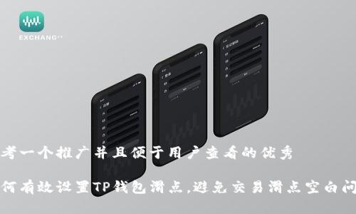 思考一个推广并且便于用户查看的优秀

如何有效设置TP钱包滑点，避免交易滑点空白问题