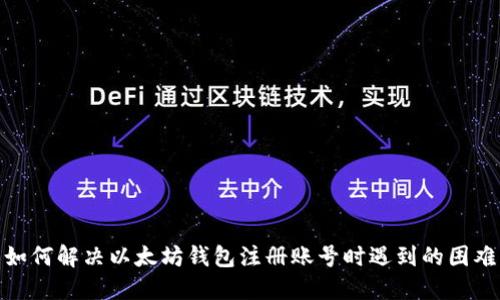 如何解决以太坊钱包注册账号时遇到的困难