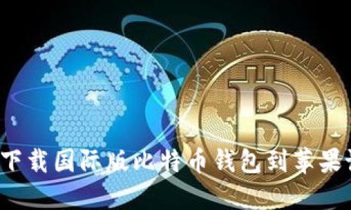 如何下载国际版比特币钱包到苹果设备？