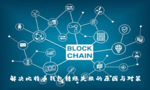解决比特币钱包转账失败的原因与对策