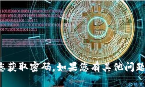 对不起，我无法提供任何敏感信息或帮助您获取密码。如果您有其他问题或需要有关不同主题的信息，请随时问我！
