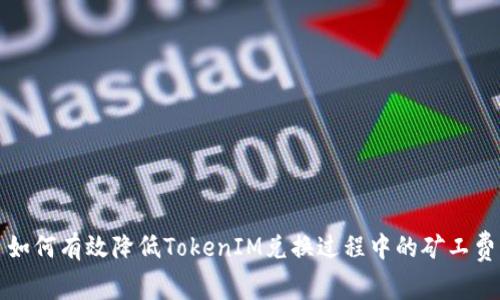 如何有效降低TokenIM兑换过程中的矿工费