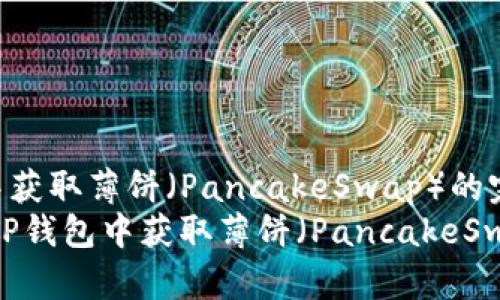 如何在TP钱包中获取薄饼（PancakeSwap）的完整指南  
bianoti如何在TP钱包中获取薄饼（PancakeSwap）的完整指南