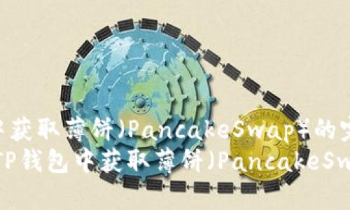如何在TP钱包中获取薄饼（PancakeSwap）的完整指南  
bianoti如何在TP钱包中获取薄饼（PancakeSwap）的完整指南