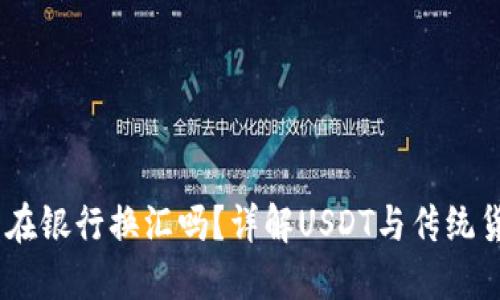钱包USDT可以在银行换汇吗?详解USDT与传统货币的转换方式