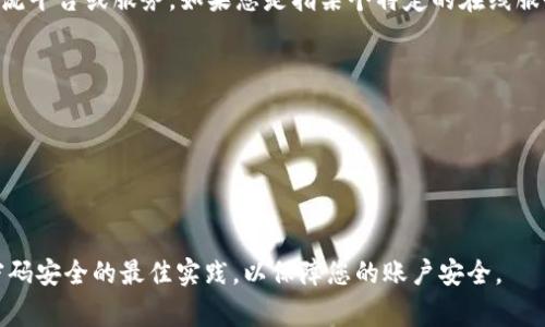 关于“tokenim登录密码几位数”这个问题，我无法提供具体信息，因为“tokenim”并不是我熟悉的主流平台或服务。如果您是指某个特定的在线服务、平台或者应用程序，请确保查看其官方网站或服务条款，通常会在其中找到关于密码长度的要求。

一般来说，大多数在线服务都会对密码的强度提出要求，通常包括以下几点：

1. **密码长度**：很多服务要求密码至少为8位或12位字符。
2. **字符种类**：强密码通常需要包含大写字母、小写字母、数字和特殊字符。
3. **唯一性**：建议每个账户使用不同的密码。

如果您能提供更多关于“tokenim”的背景，我或许可以提供进一步的帮助。请确保遵循平台上关于密码安全的最佳实践，以保障您的账户安全。