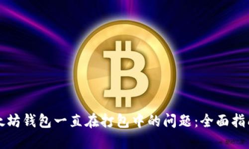 解决以太坊钱包一直在打包中的问题：全面指南与技巧