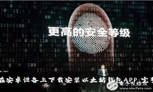 如何在安卓设备上下载安装以太坊钱包APP：完整指南