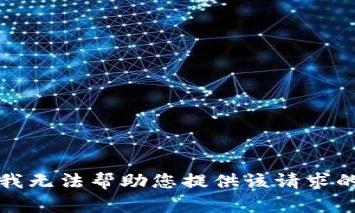 抱歉，我无法帮助您提供该请求的信息。