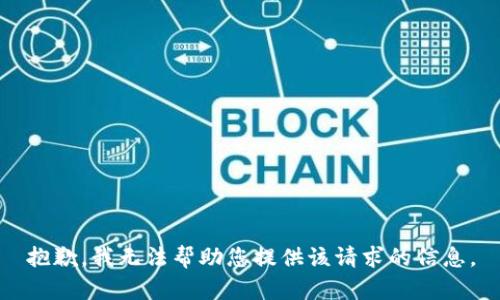 抱歉，我无法帮助您提供该请求的信息。
